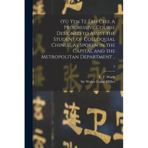 (Yü Yen Tz Êrh Chi). A Progressive Course Designed to Assist the Student of Colloquial Chinese as Spoken in the Capital and the Metropolitan Departmen