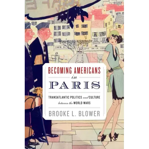 Becoming Americans in Paris: Transatlantic Politics and Culture Between the World Wars