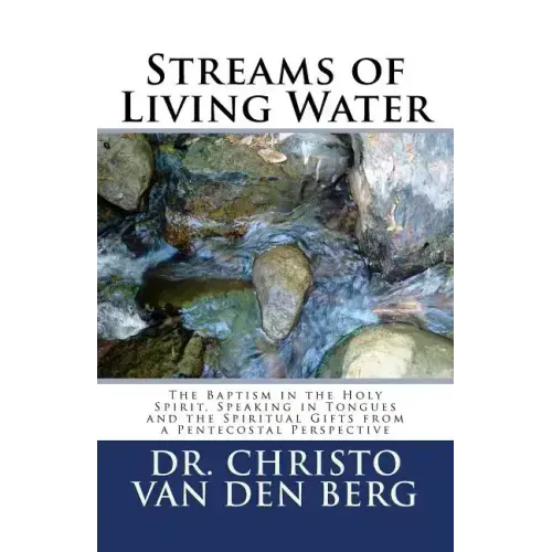Streams of Living Water: The Baptism in the Holy Spirit, Speaking in Tongues and the Spiritual Gifts from a Pentecostal Perspective