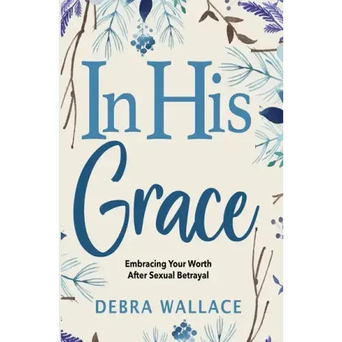 In His Grace: Embracing Your Worth After Sexual Betrayal