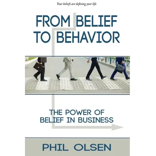 From Belief to Behavior: The Power of Belief in Business: The Power of Belief in Business