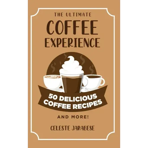 The Ultimate COFFEE EXPERIENCE: 50 Delicious Coffee Recipes and More!