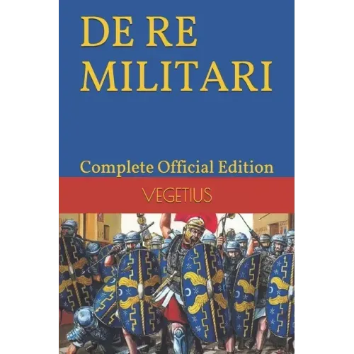 DE RE MILITARI by VEGETIUS: Complete Official Edition (Includes the 4th Part)