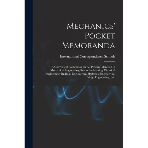 Mechanics' Pocket Memoranda; a Convenient Pocketbook for All Persons Interested in Mechanical Engineering, Steam Engineering, Electrical Engineering,