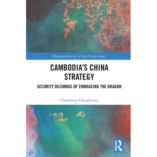 Cambodia's China Strategy: Security Dilemmas of Embracing the Dragon