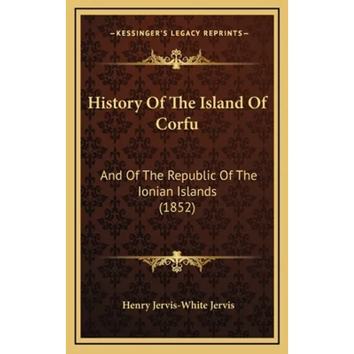 History Of The Island Of Corfu: And Of The Republic Of The Ionian Islands (1852)