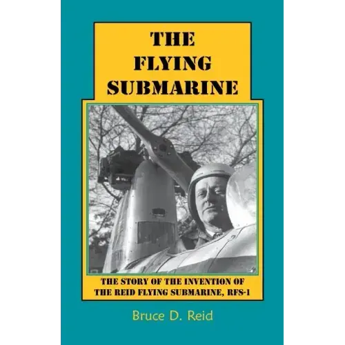 The Flying Submarine: The Story of the Invention of the Reid Flying Submarine, Rfs-1