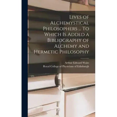 Lives of Alchemystical Philosophers ... To Which is Added a Bibliography of Alchemy and Hermetic Philosophy