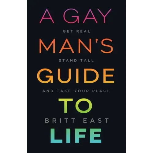 A Gay Man's Guide to Life: Get Real, Stand Tall, and Take Your Place