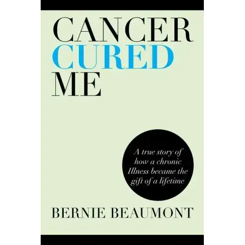 Cancer Cured Me: A True Story of How a Chronic Illness Became the Gift of a Lifetime