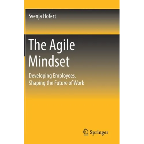 The Agile Mindset: Developing Employees, Shaping the Future of Work