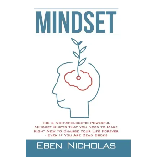 Mindset: The 4 Non Apologetic Powerful Mindset Shifts That You Need To Make Right Now To Change Your Life Forever Even if You Are Dead Broke