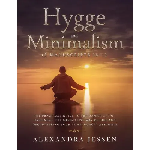 Hygge and Minimalism (2 Manuscripts in 1): The Practical Guide to The Danish Art of Happiness, The Minimalist way of Life and Decluttering your Home,