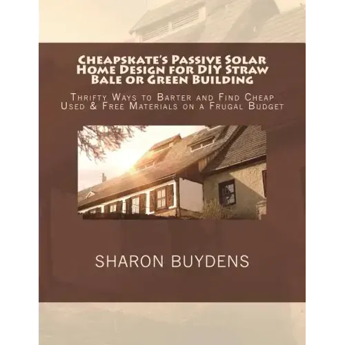 Cheapskate's Passive Solar Home Design for DIY Straw Bale or Green Building: Thrifty Ways to Barter and Find Cheap Used & Free Materials on a Frugal B