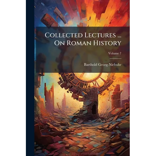 Collected Lectures ... On Roman History: Ancient History, Including The History Of Greece, Ancient Ethnography And Geography; Volume 7