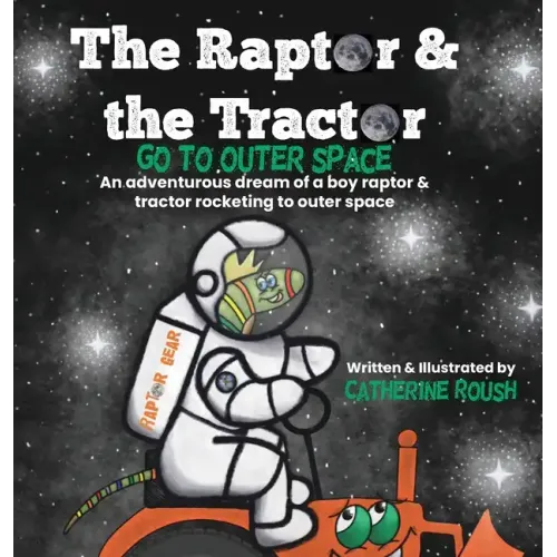 The Raptor & the Tractor Go to Outer Space: An adventurous dream of a boy raptor and tractor rocketing to outer space