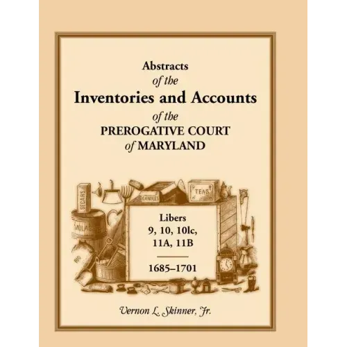 Abstracts of the Inventories and Accounts of the Prerogative Court of Maryland, 1685-1701, Libers 9, 10, 101c, 11a, 11b