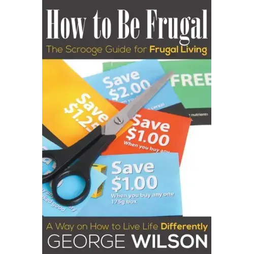 How to Be Frugal: The Scrooge Guide for Frugal Living: A Way on How to Live Life Differently