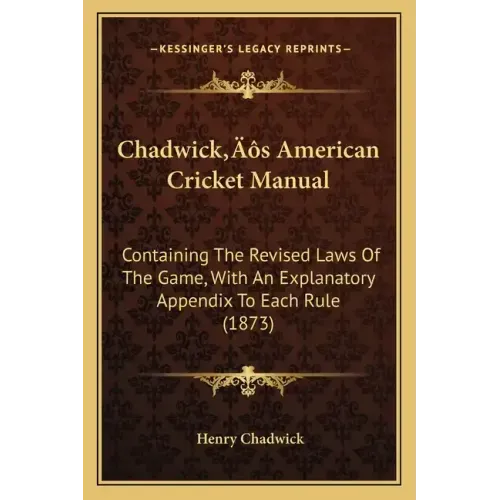 Chadwick's American Cricket Manual: Containing The Revised Laws Of The Game, With An Explanatory Appendix To Each Rule (1873)