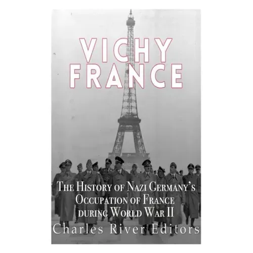Vichy France: The History of Nazi Germany's Occupation of France during World War II