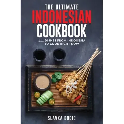 The Ultimate Indonesian Cookbook: 111 Dishes From Indonesia To Cook Right Now