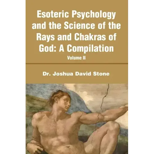 Esoteric Psychology and the Science of the Rays and Chakras of God: A Compilation Volume II