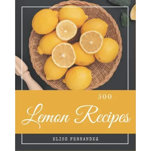500 Lemon Recipes: A Lemon Cookbook that Novice can Cook