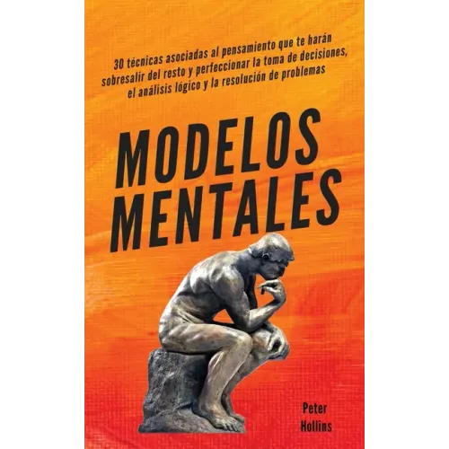 Modelos mentales: 30 técnicas asociadas al pensamiento que te harán sobresalir del resto y perfeccionar la toma de decisiones, el análisis lógico y la