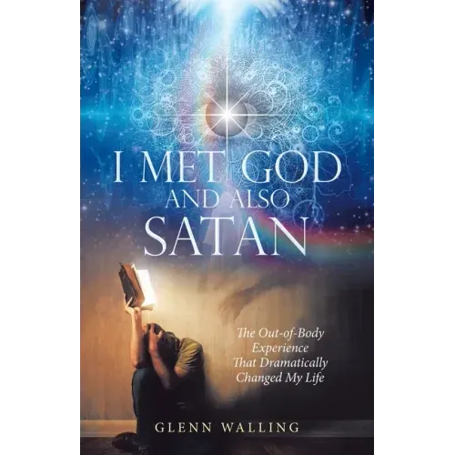 I Met God and Also Satan: The Out-Of-Body Experience That Dramatically Changed My Life