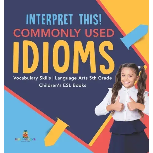 Interpret This! Commonly Used Idioms Vocabulary Skills Language Arts 5th Grade Children's ESL Books
