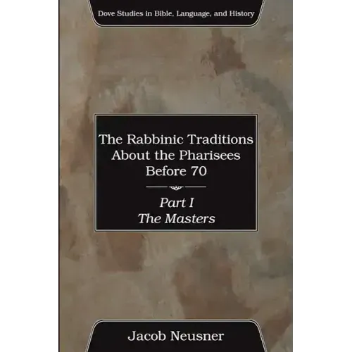 The Rabbinic Traditions About the Pharisees Before 70, Part I