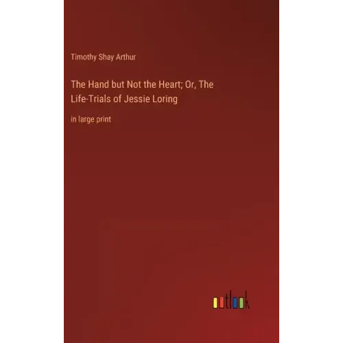 The Hand but Not the Heart; Or, The Life-Trials of Jessie Loring: in large print