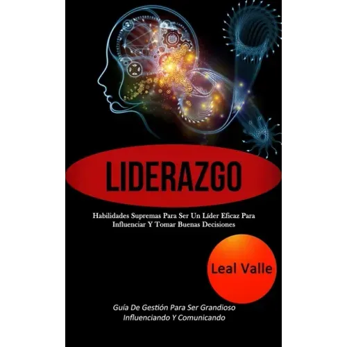 Liderazgo: Habilidades supremas para ser un líder eficaz para influenciar y tomar buenas decisiones (Guía de gestión para ser gra