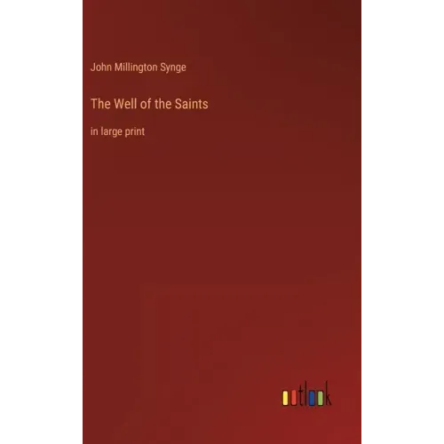 The Well of the Saints: in large print