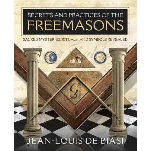 Secrets and Practices of the Freemasons: Sacred Mysteries, Rituals and Symbols Revealed