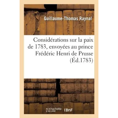Considérations Sur La Paix de 1783, Envoyées Au Prince Frédéric Henri de Prusse: Qui Lui Avait Demandé CE Qu'il Pensait de Cette Paix