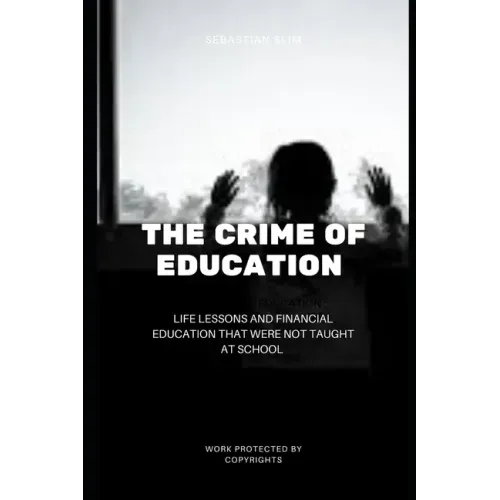The Crime Of Education: Life Lessons and Financial Education That were Not Taught At School