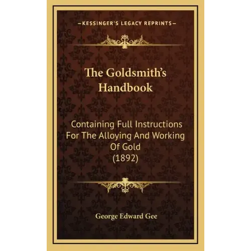 The Goldsmith's Handbook: Containing Full Instructions for the Alloying and Working of Gold (1892)