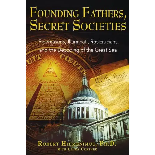 Founding Fathers, Secret Societies: Freemasons, Illuminati, Rosicrucians, and the Decoding of the Great Seal