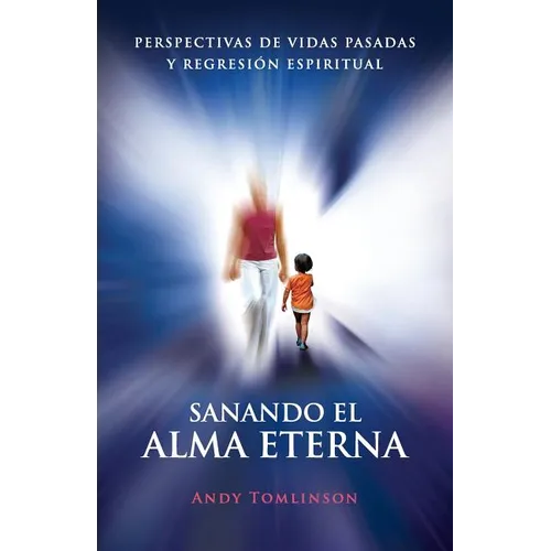 Sanando El Alma Eterna - Perspectivas de Vidas Pasadas y Regresion Espiritual