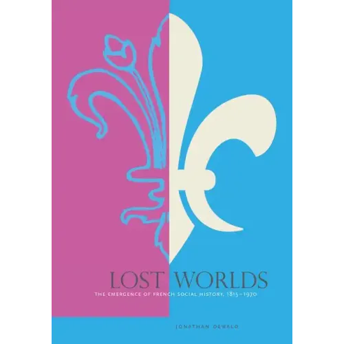 Lost Worlds: The Emergence of French Social History, 1815-1970