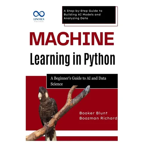 Machine Learning in Python: A Beginner's Guide to AI and Data Science: A Step-by-Step Guide to Building AI Models and Analyzing Data