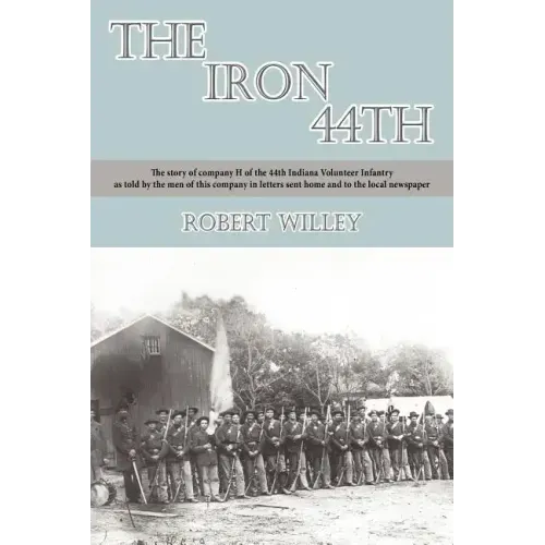 The Iron 44th: The story of company H of the 44th Indiana volunteer infantry as told by the men of this company in letters sent home