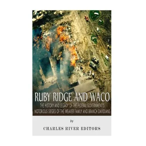 Ruby Ridge and Waco: The History and Legacy of the Federal Government's Notorious Sieges of the Weaver Family and Branch Davidians