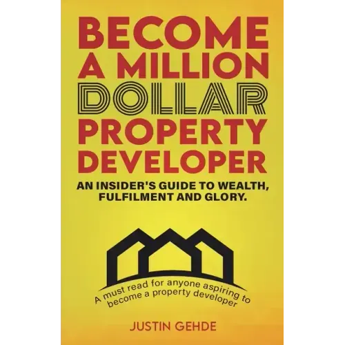 Become a Million Dollar Property Developer: An Insider's Guide to Wealth, Fulfilment and Glory