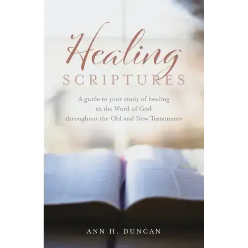 Healing Scriptures: A guide to your study of healing in the Word of God throughout the Old and New Testaments