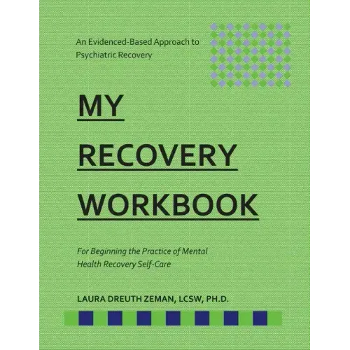 My RECOVERY Workbook For Beginning the Practice of Mental Health Recovery Self-: An Evidenced-based Approach to Psychiatric Recovery
