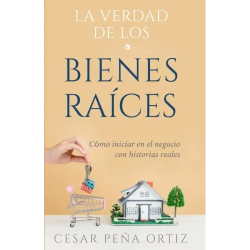 La verdad de los Bienes Raíces: Como iniciar en el negocio con historias reales
