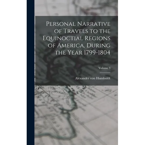 Personal Narrative of Travels to the Equinoctial Regions of America, During the Year 1799-1804; Volume 3
