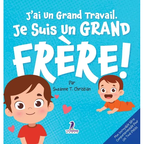 J'ai Un Grand Travail. Je Suis Un Grand Frère!: Un Livre D'Affirmations Positives Sur L'Arrivée D'Un Petit Frère ou D'Une Petite Soeur (2 à 4 Ans)